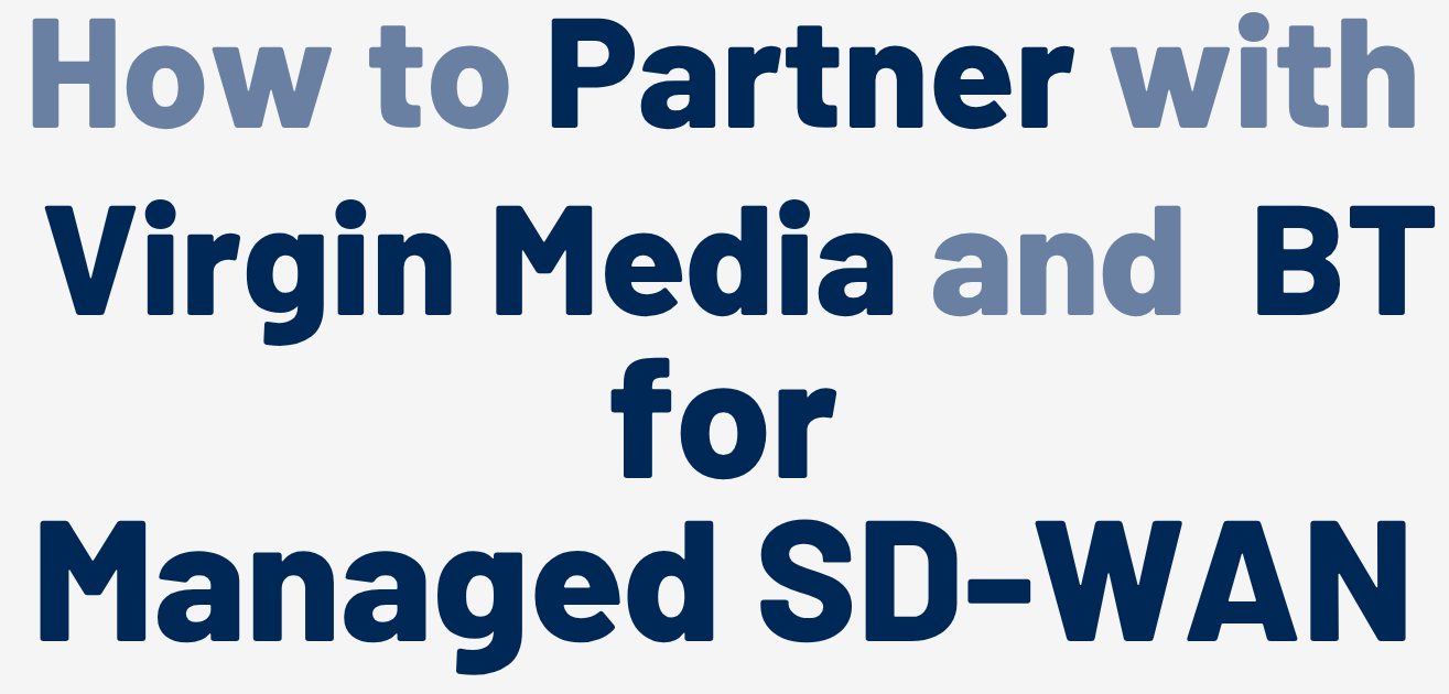 How to Partner with Virgin Media and BT to offer SD-WAN as a managed service.